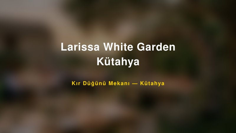 Larissa White Garden Kütahya Kütahya Kır Düğünü Mekanı