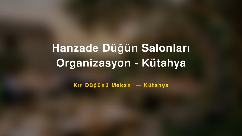 Hanzade Düğün Salonları Organizasyon - Kütahya Kütahya Kır Düğünü Mekanı