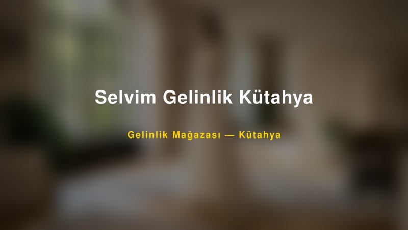 Selvim Gelinlik Kütahya Kütahya Gelinlik & Moda Evi