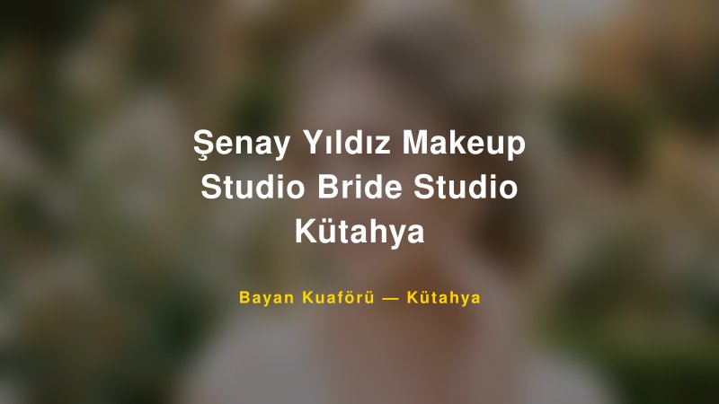Şenay Yıldız Makeup Studio Bride Studio Kütahya — Kütahya Kır Düğünü Mekanı Rehberi