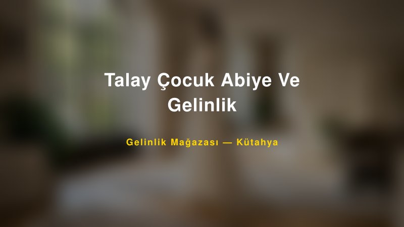 Talay Çocuk Abiye Ve Gelinlik — Kütahya Kır Düğünü Mekanı Rehberi