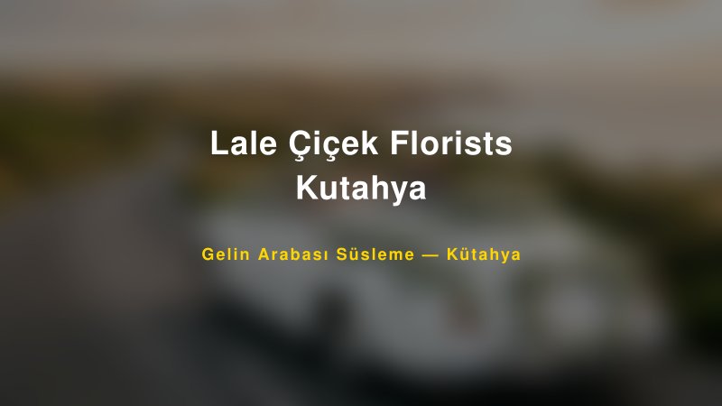 Lale Çiçek Florists Kutahya — Kütahya Kır Düğünü Mekanı Rehberi