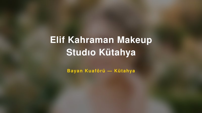 Elif Kahraman Makeup Studıo Kütahya — Kütahya Kır Düğünü Mekanı Rehberi