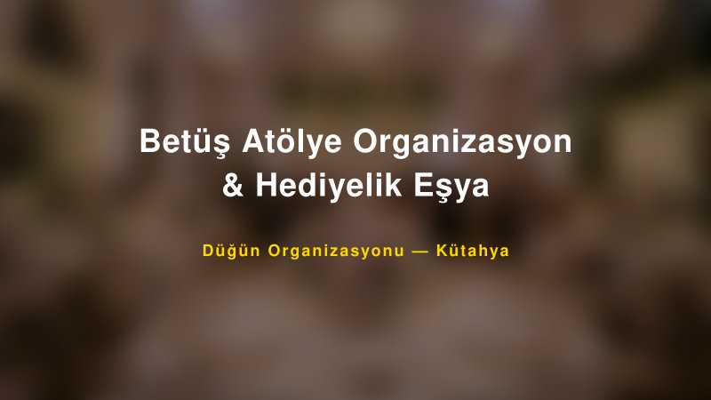 Betüş Atölye Organizasyon & Hediyelik Eşya — Kütahya Kır Düğünü Mekanı Rehberi