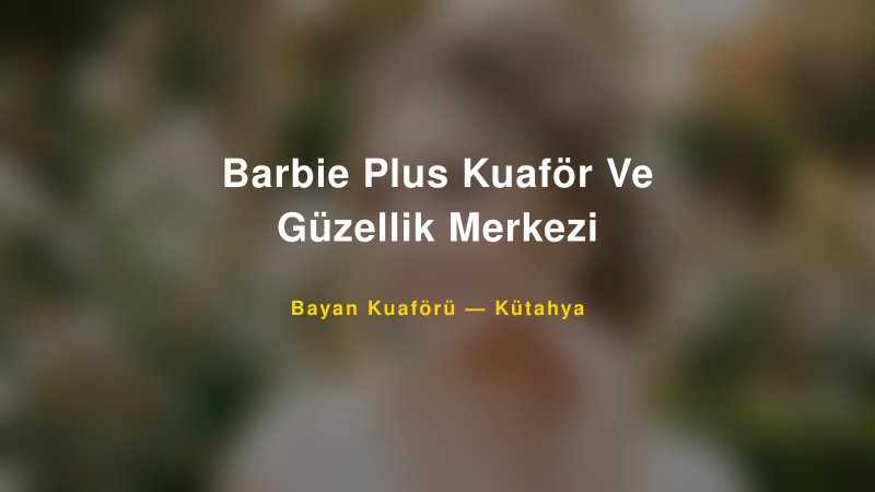 Barbie Plus Kuaför Ve Güzellik Merkezi — Kütahya Kır Düğünü Mekanı Rehberi