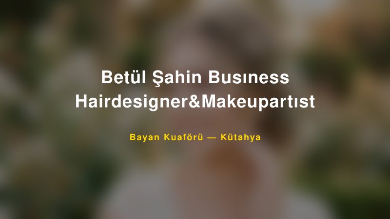 Betül Şahin Busıness Hairdesigner&Makeupartıst — Kütahya Kır Düğünü Mekanı Rehberi
