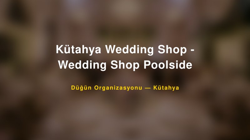 Kütahya Wedding Shop - Wedding Shop Poolside — Kütahya Kır Düğünü Mekanı Rehberi