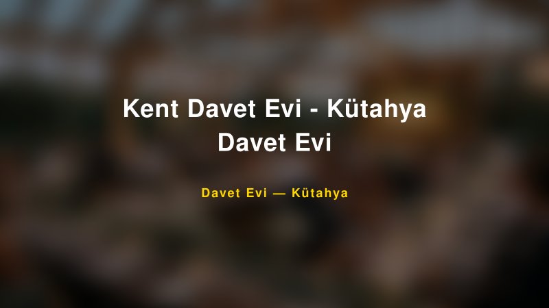 Kent Davet Evi - Kütahya Davet Evi Nişan ve Davet Organizasyonu İpuçları — 1