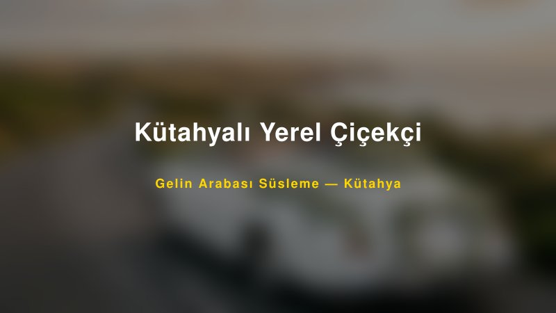 Kütahyalı Yerel Çiçekçi Gelin Arabası Süsleme Fiyatları — 1